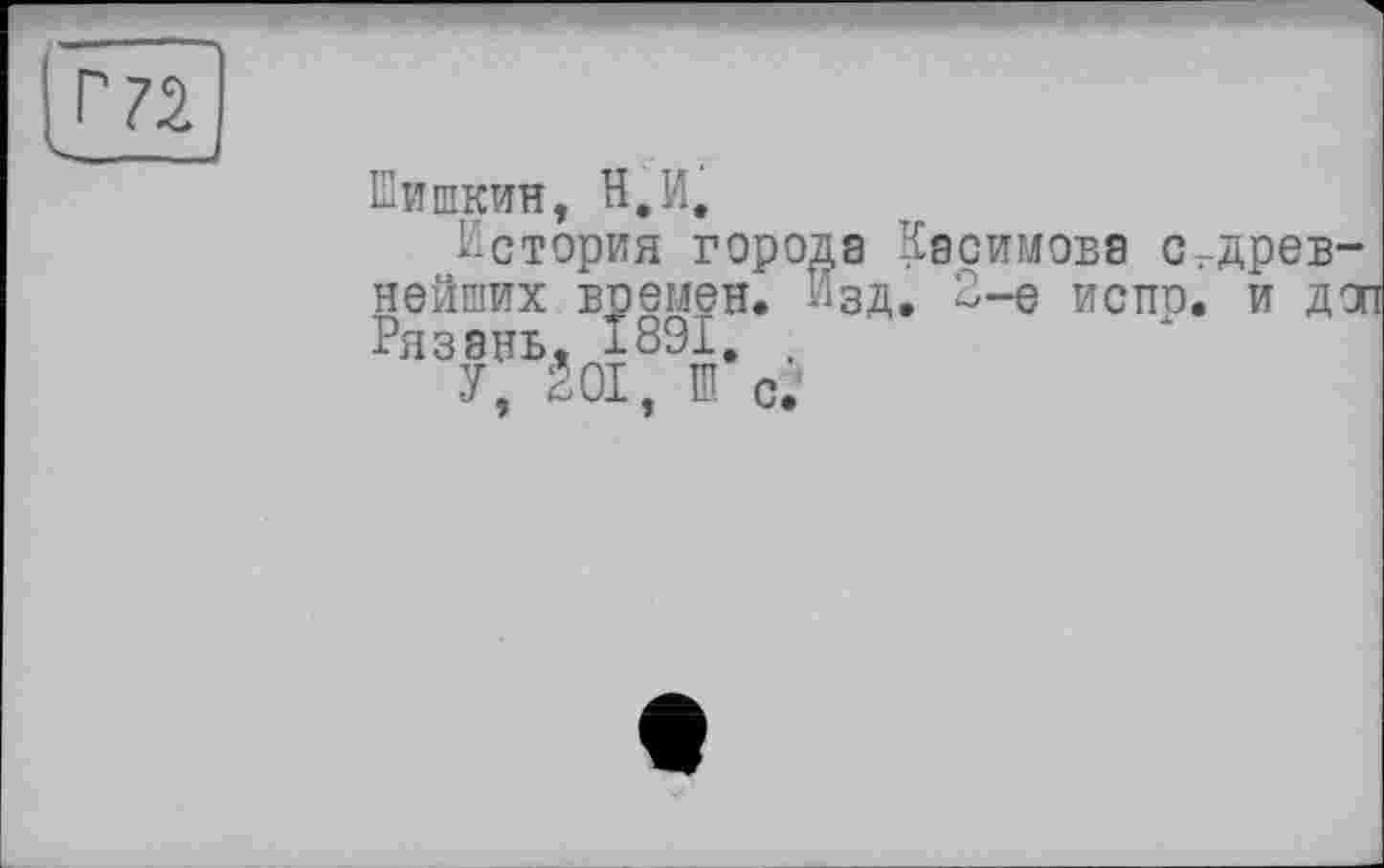 ﻿Шишкин, Н,И,
История города Касимова (^древнейших времен. Изд, 2-е нетто, и дог Рязань. 1891, .
У, Ê0I, Ш с.